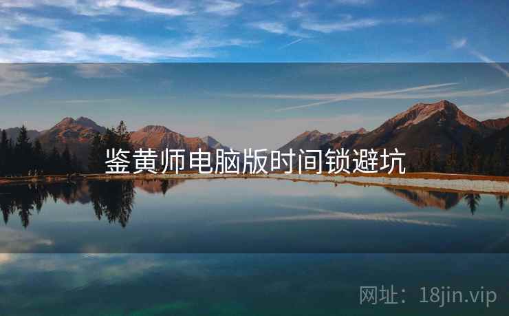 鉴黄师电脑版时间锁避坑