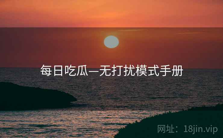 每日吃瓜—无打扰模式手册