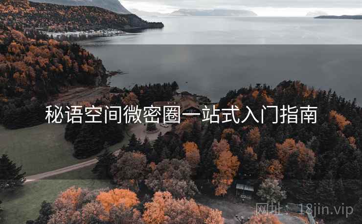 秘语空间微密圈一站式入门指南