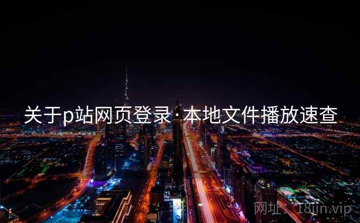 关于p站网页登录·本地文件播放速查