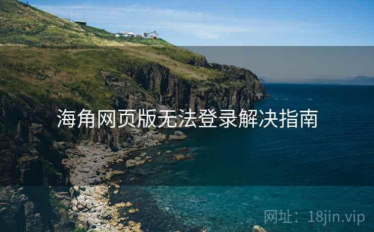 海角网页版无法登录解决指南