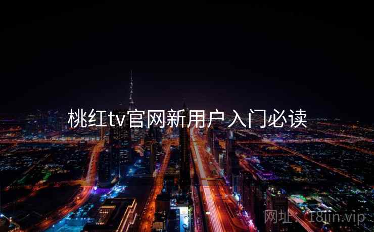 桃红tv官网新用户入门必读