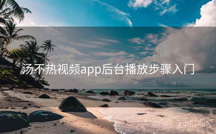 汤不热视频app后台播放步骤入门 汤不热视频app后台播放步骤入门