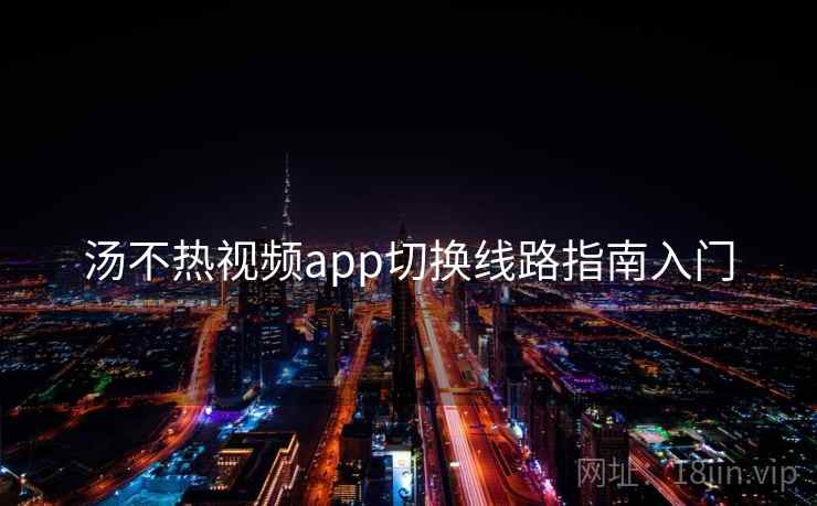 汤不热视频app切换线路指南入门