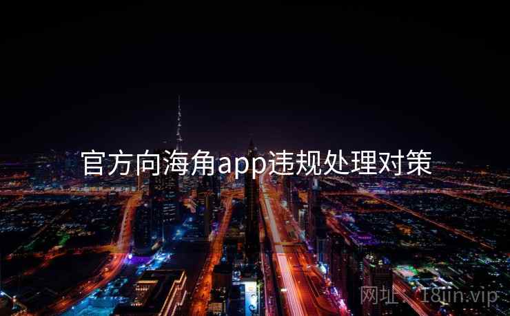 官方向海角app违规处理对策