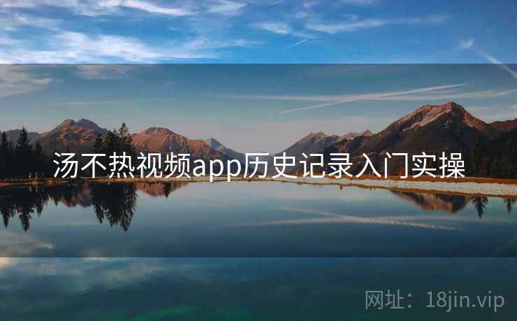 汤不热视频app历史记录入门实操