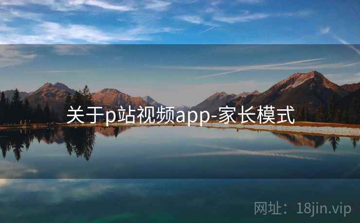 关于p站视频app-家长模式