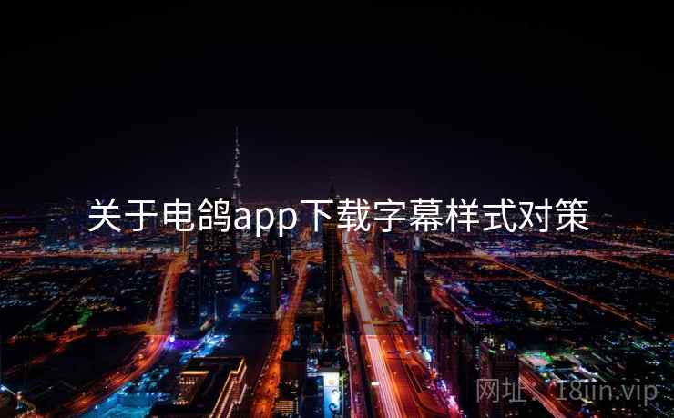 关于电鸽app下载字幕样式对策